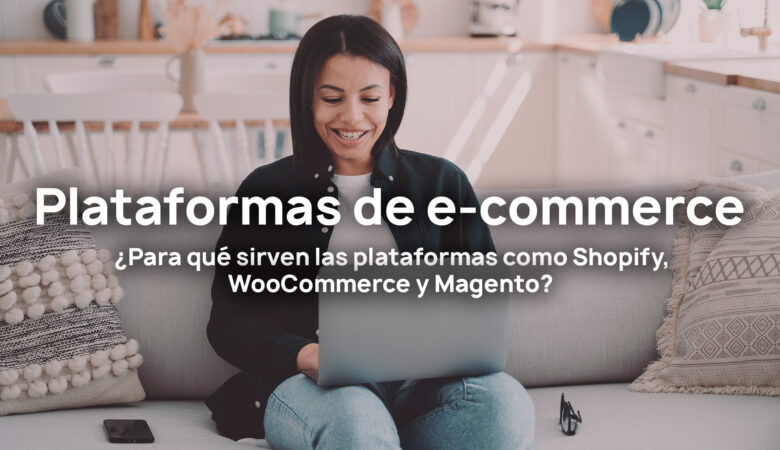 ¿Para qué sirven las plataformas como Shopify, WooCommerce y Magento?