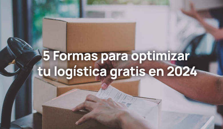 5 Formas para optimizar tu logística GRATIS en 2024