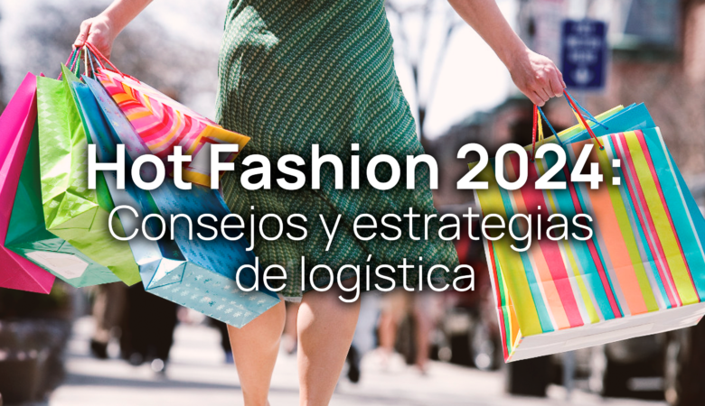 Consejos y estrategias de logística para este Hot Fashion 2024