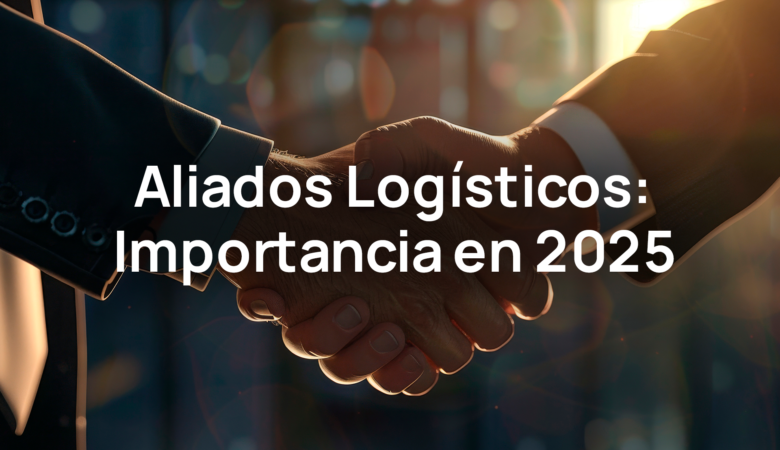 Aliados logísticos: Su importancia en 2025