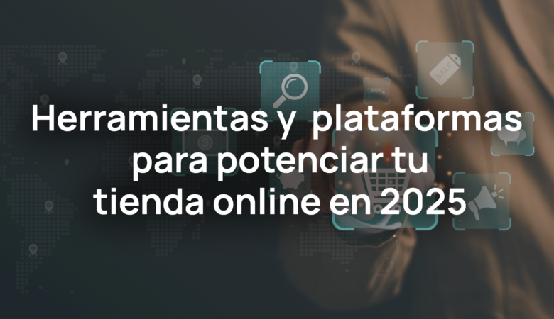 Herramientas y plataformas para potenciar tu tienda online en 2025