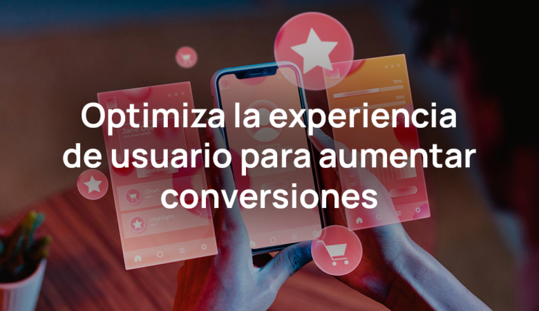 Experiencia de Usuario: Optimiza para Aumentar Conversiones