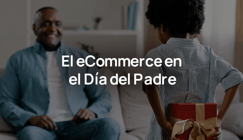 Regalos para Papá: El Impacto del Día del Padre en el eCommerce