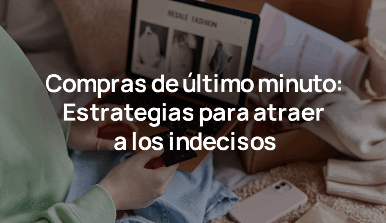 Compras de último minuto: ¿Cómo atraer compradores indecisos?