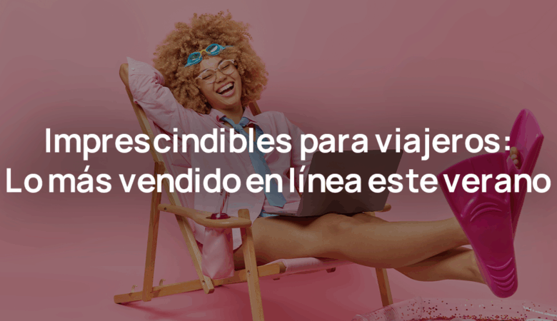 Imprescindibles para viajeros: Lo más vendido en línea este verano